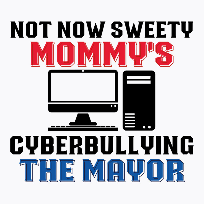 Not Now Sweety Mommys Cyberbullying The Mayor   Co T-shirt | Artistshot