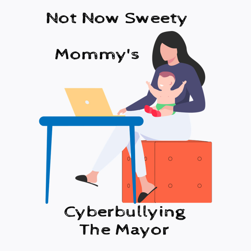 Not Now Sweety Mommys Cyberbullying The Mayor   Co T-shirt | Artistshot