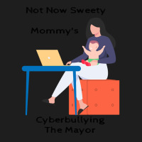 Not Now Sweety Mommys Cyberbullying The Mayor   Co Classic T-shirt | Artistshot