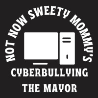 Not Now Sweety Mommys Cyberbullying The Mayor   Co T-shirt | Artistshot