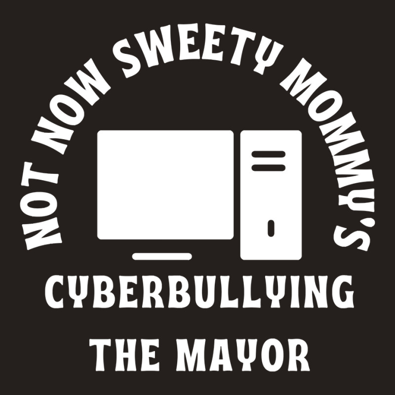 Not Now Sweety Mommys Cyberbullying The Mayor   Co Tank Top | Artistshot