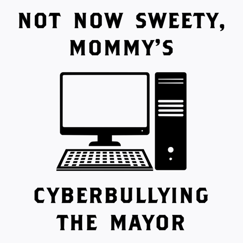 Not Now Sweety Mommys Cyberbullying The Mayor   Co T-shirt | Artistshot