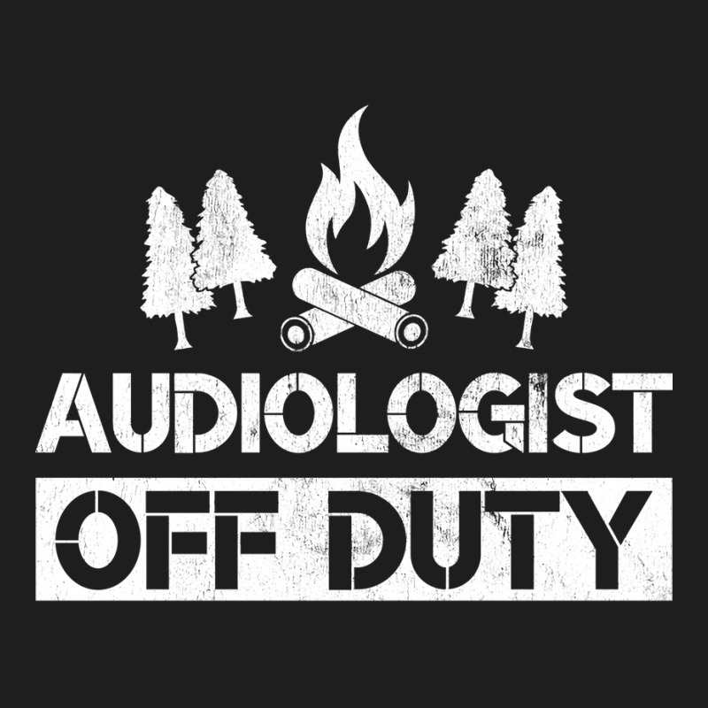 Audiologist Off Duty Funny Audiology Camping Gag G Classic T-shirt by wryczasouherv | Artistshot