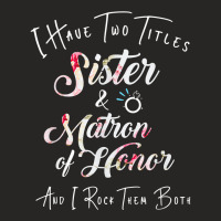 I Have Two Titles Sister And Matron Of Honor Men W Ladies Fitted T-shirt | Artistshot