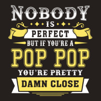 Nobody Is Perfect But If You Are A Pop Pop You Are Pretty Damn Close Tank Top | Artistshot