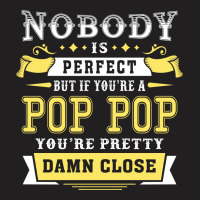 Nobody Is Perfect But If You Are A Pop Pop You Are Pretty Damn Close T-shirt | Artistshot