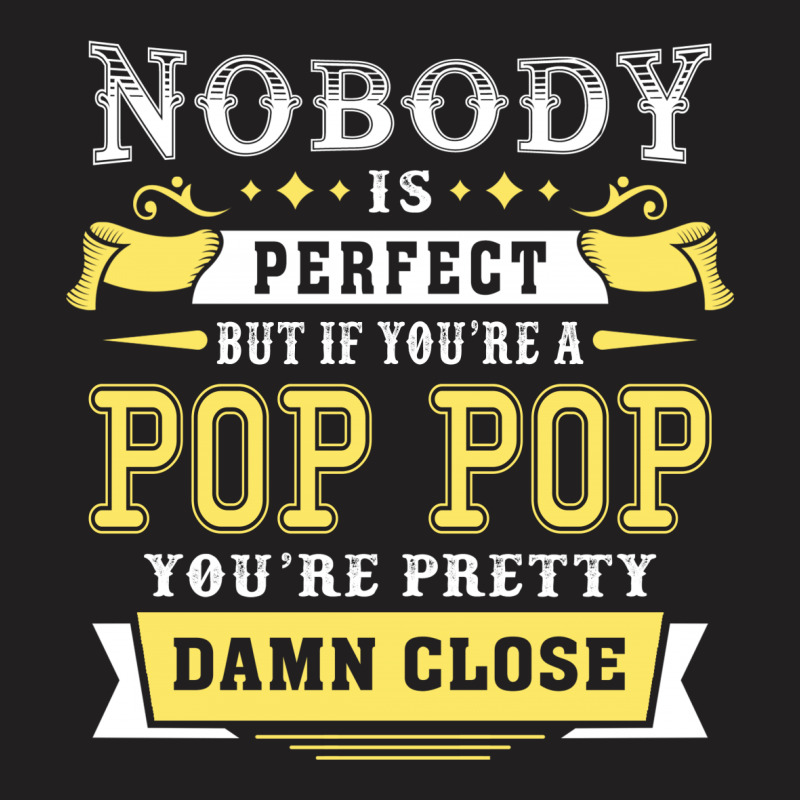 Nobody Is Perfect But If You Are A Pop Pop You Are Pretty Damn Close T-shirt | Artistshot