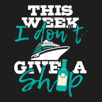 This Week I Don't Give A Ship   Cruise Ship Cruisi Classic T-shirt | Artistshot