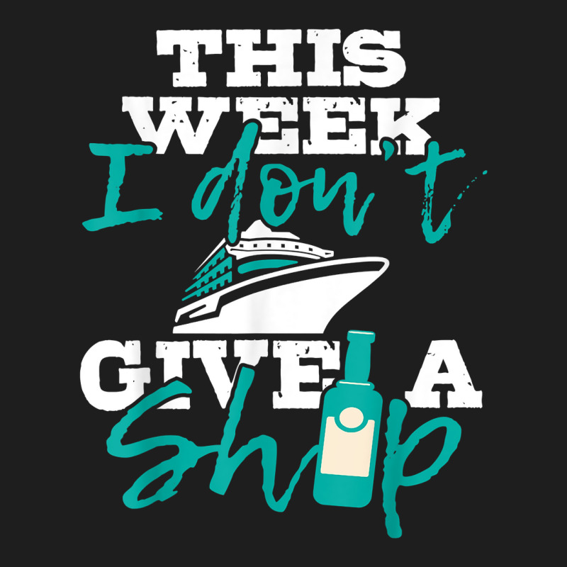 This Week I Don't Give A Ship   Cruise Ship Cruisi Classic T-shirt | Artistshot