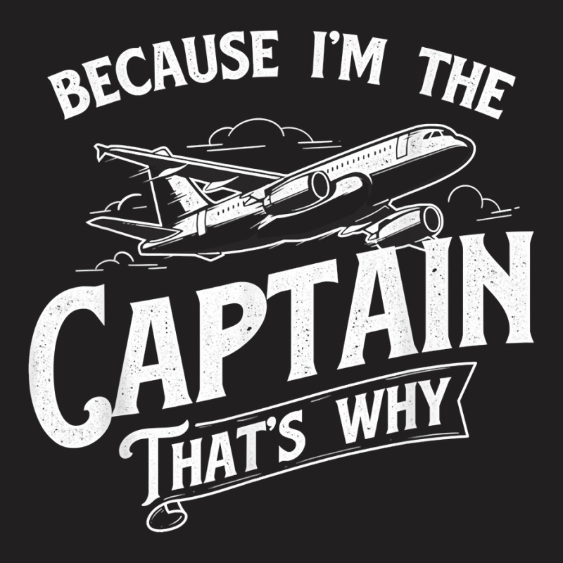 Because I'm The Captain That's Why   Aircraft Airl T-shirt | Artistshot