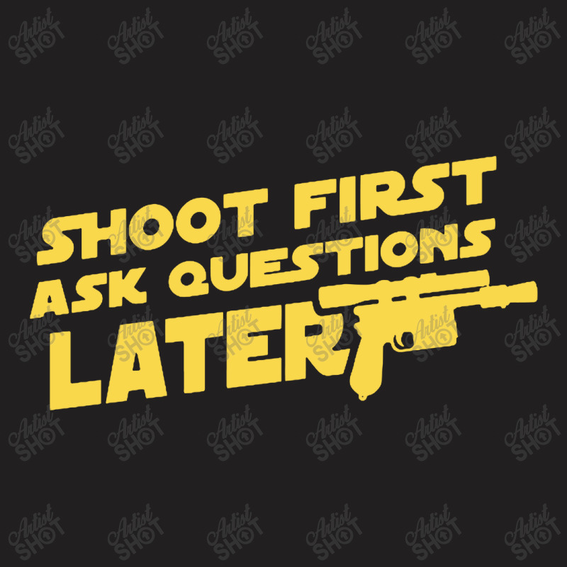 Shoot First Ask Questions Later T-shirt | Artistshot