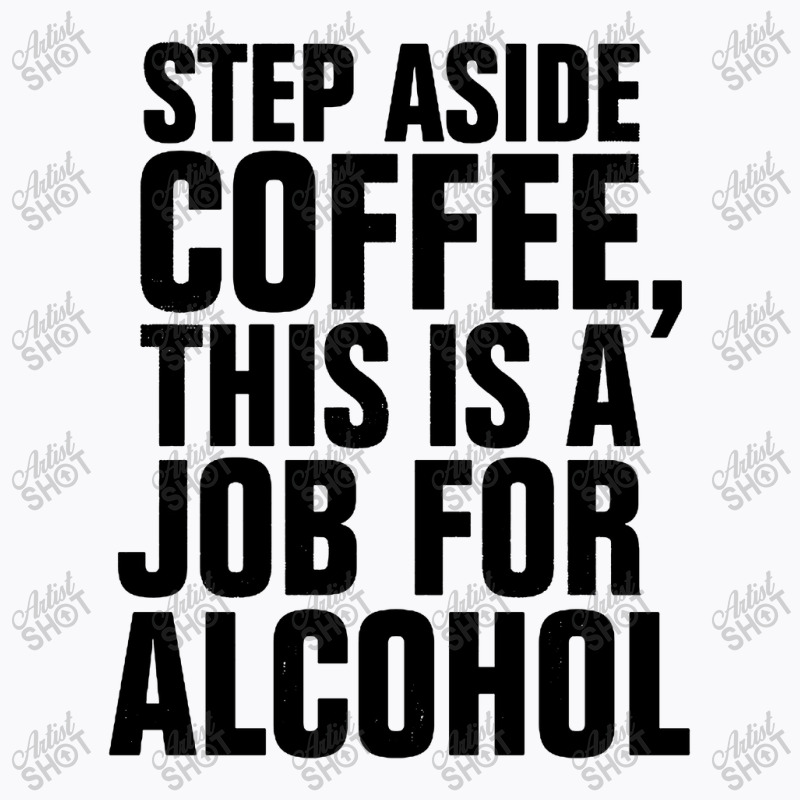 Step Aside Coffee This Is A Job For Alcohol T-Shirt by Roketz | Artistshot