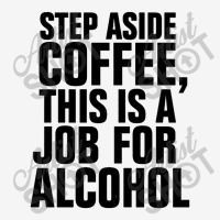 Step Aside Coffee This Is A Job For Alcohol Graphic T-shirt | Artistshot