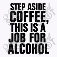 Step Aside Coffee This Is A Job For Alcohol Tank Top | Artistshot