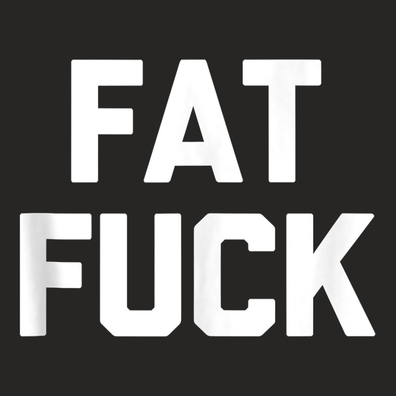 Fat Fuck T Shirt Funny Saying Sarcastic Novelty Hu Ladies Fitted T-Shirt by peeteeh | Artistshot