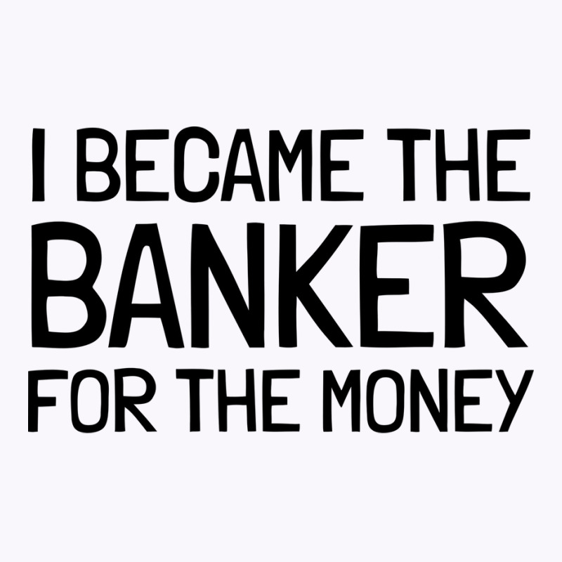 I Became The Banker For The Money Funny Tank Top by focantftalewb | Artistshot