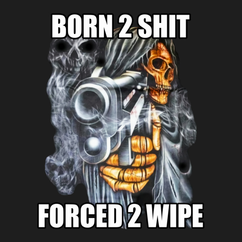 Born To Shit Forced To Wipe 2 Classic Meme 1 Classic T-shirt by KentWeber | Artistshot