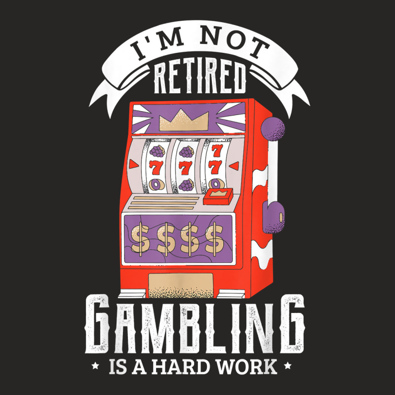 I'm Not Retired Gambling Is A Hard Work Retired Ga Ladies Fitted T-Shirt by calguaa | Artistshot