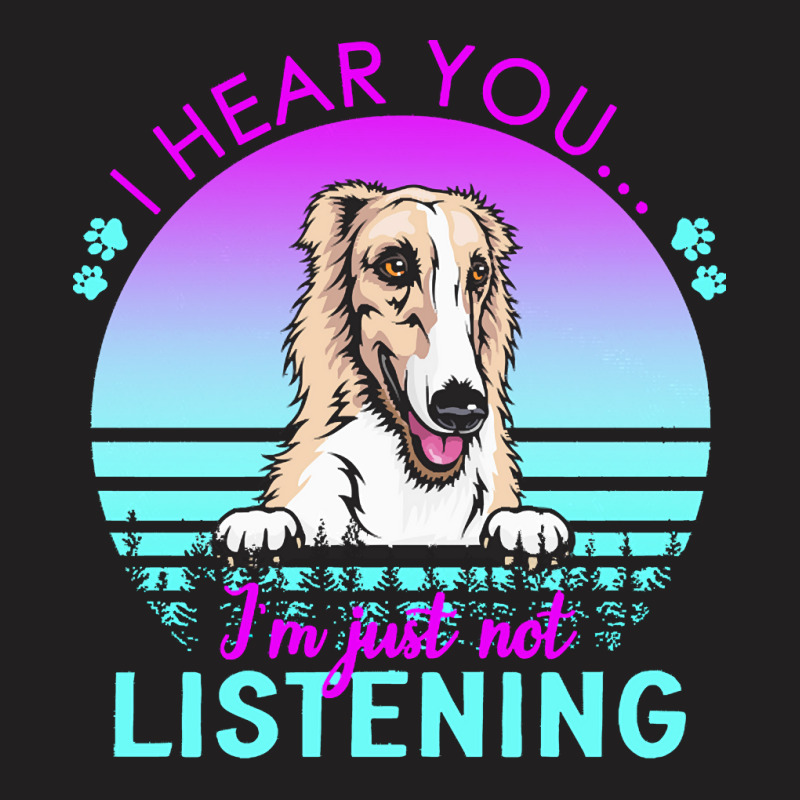 Borzoi T  Shirt I Hear You I'm Just Not Listening Borzoi Lover T  Shir T-Shirt by helmerschultz894 | Artistshot