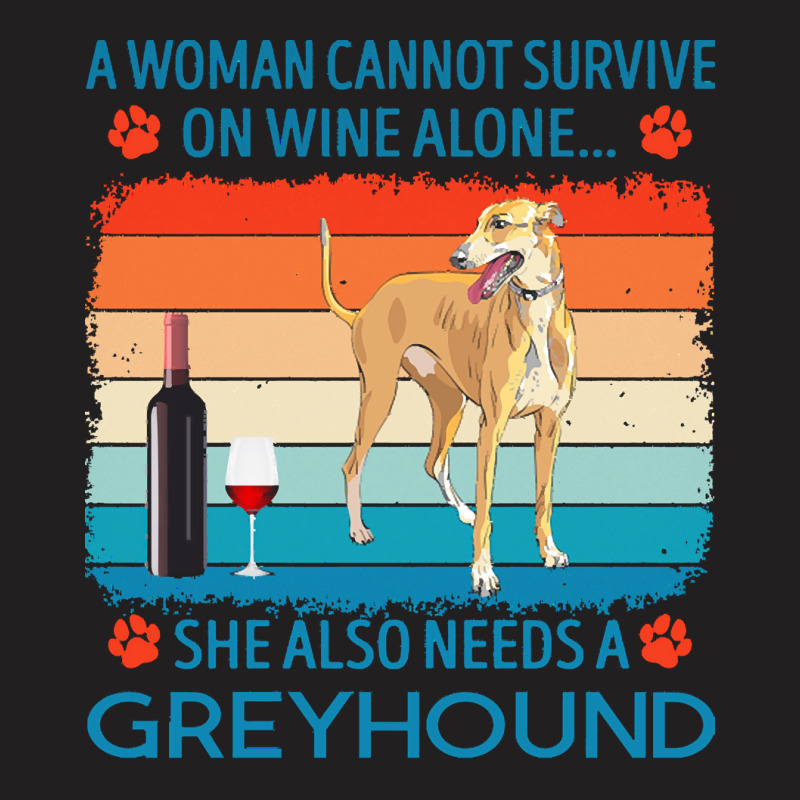 Greyhound T  Shirt A Woman Cannot Survive On Wine Alone She Also Needs T-Shirt by jakayla01556 | Artistshot