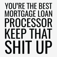 Youre The Best Mortgage Loan Processor Keep That S Graphic T-shirt | Artistshot