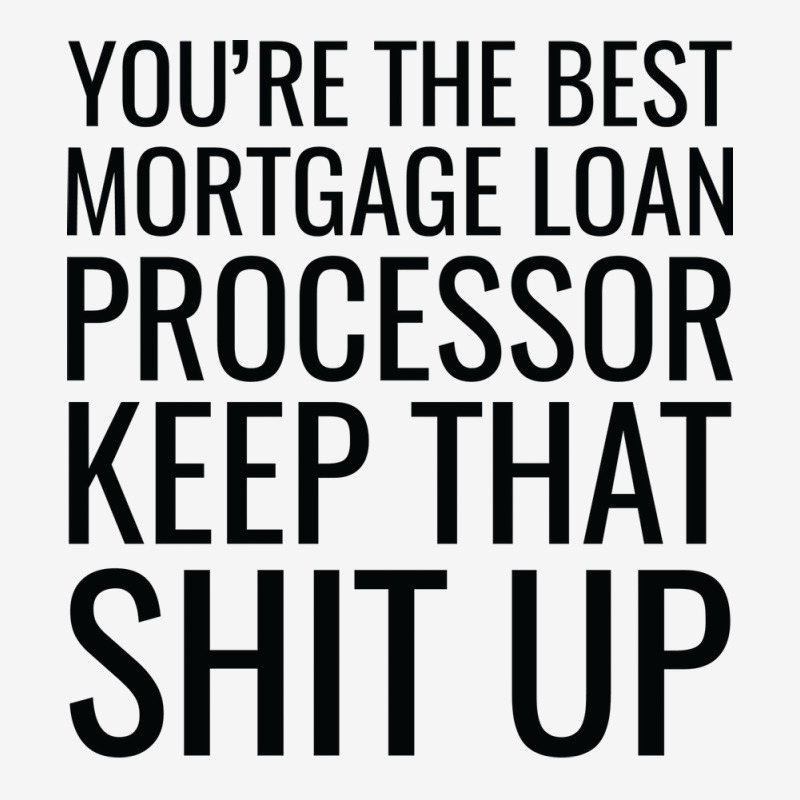 Youre The Best Mortgage Loan Processor Keep That S Graphic T-shirt by focantftalewb | Artistshot