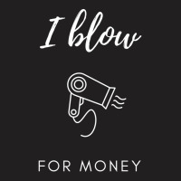 I Blow For Money Funny Hair Stylist T-shirt | Artistshot