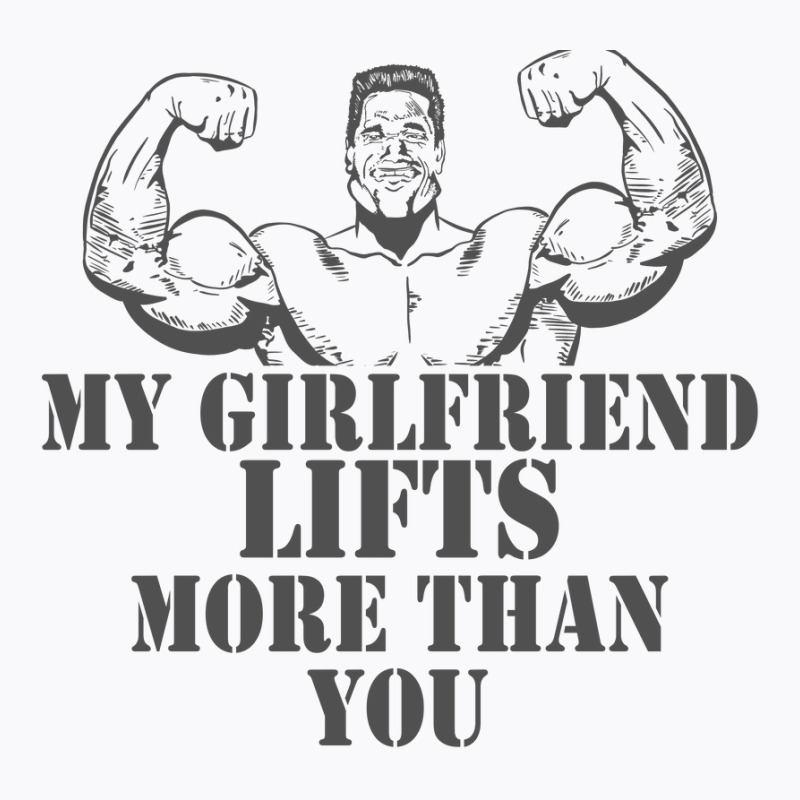 My Girlfriend Lifts More Than You T-shirt | Artistshot