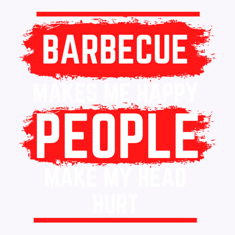 Barbecue Makes Me Happy People Make My Head Hurt B Tank Top by strosesimonsf | Artistshot