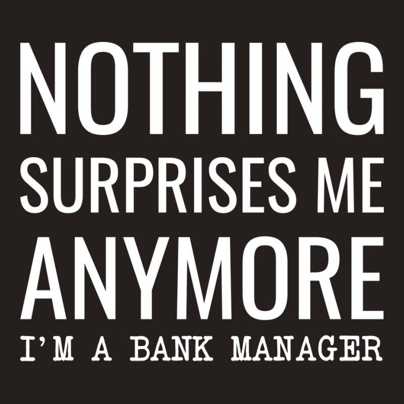 Nothing Surprises Me Anymore Im A Bank Manager Boy Tank Top by civilisalatis | Artistshot