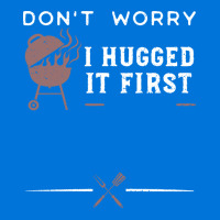 Dont Worry I Hugged It First Funny Graphic T-shirt | Artistshot