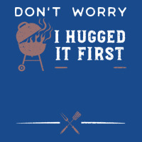 Dont Worry I Hugged It First Funny Tank Top | Artistshot