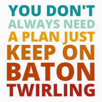 You Dont Always Need A Plan Just Keep On Baton Twi T-shirt | Artistshot