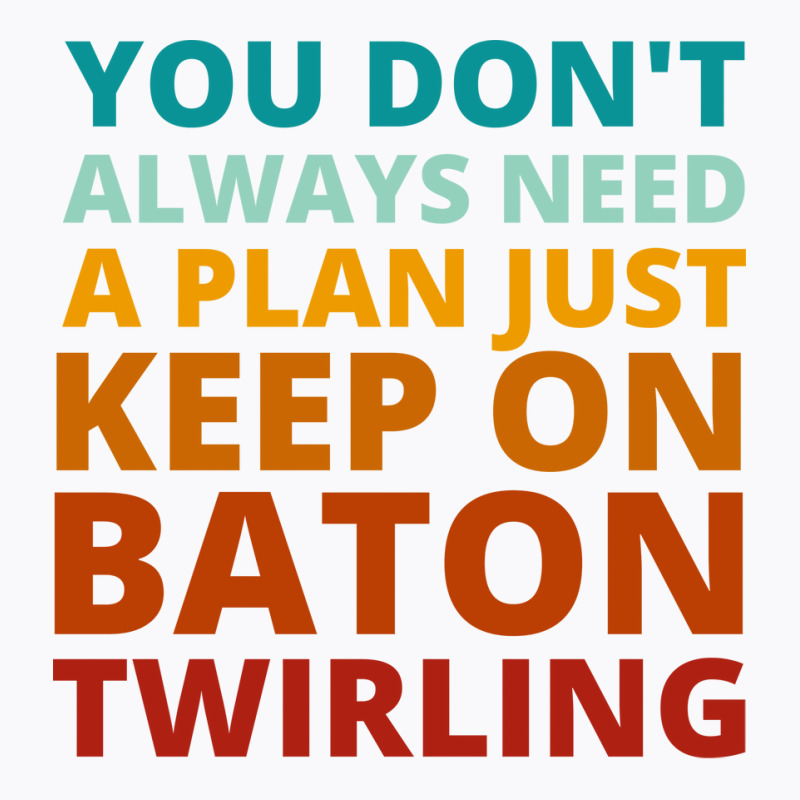 You Dont Always Need A Plan Just Keep On Baton Twi T-Shirt by strosesimonsf | Artistshot