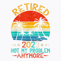 Retired 2023 Not My Problem Anymore Funny Retireme T-shirt | Artistshot