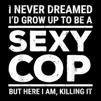 I Never Dreamed Sexy Cop Funny Police T Shirt Graphic T-shirt | Artistshot