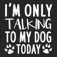 I'm Only Talking To My Dog Today   Dog Pet Lovers Ladies Fitted T-shirt | Artistshot