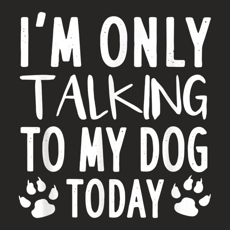 I'm Only Talking To My Dog Today   Dog Pet Lovers Ladies Fitted T-Shirt by laloormis | Artistshot