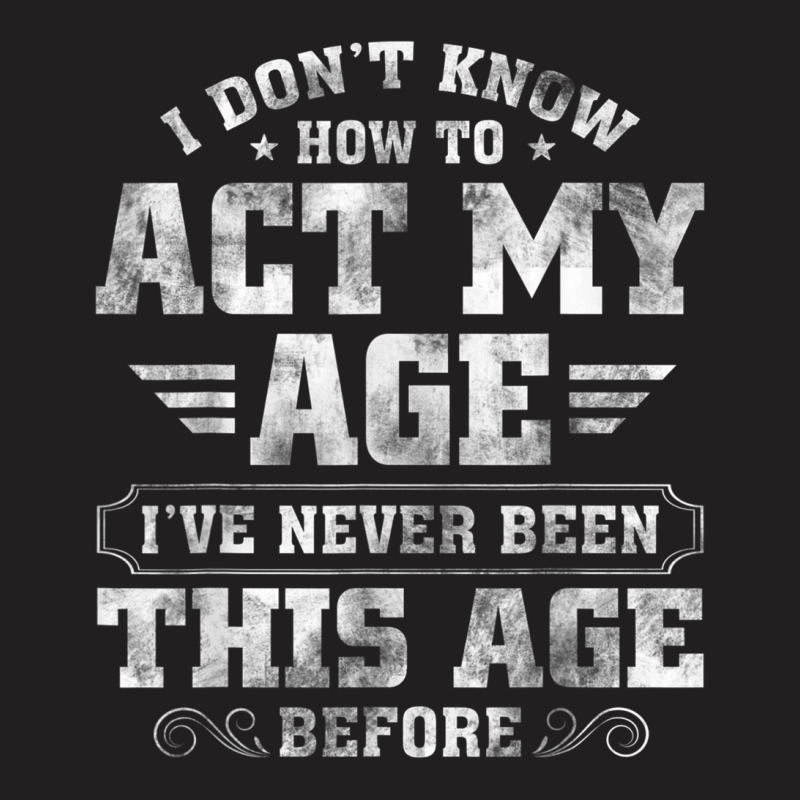 I Dont Know How To Act My Age Ive Never Been This T-shirt | Artistshot