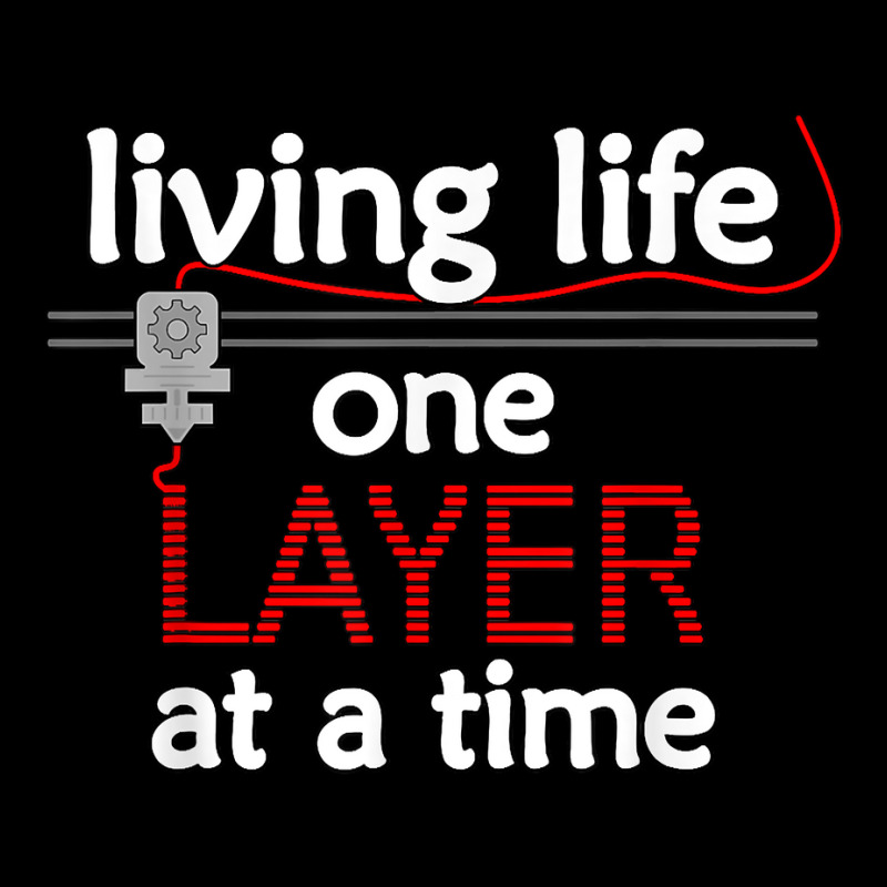 Living Life One Layer At A Time   3d Printing Enth Graphic T-shirt by scrabeck | Artistshot