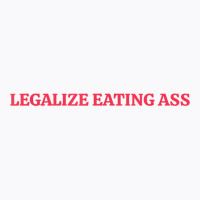 Legalize Eating Ass T Shirt T-shirt | Artistshot