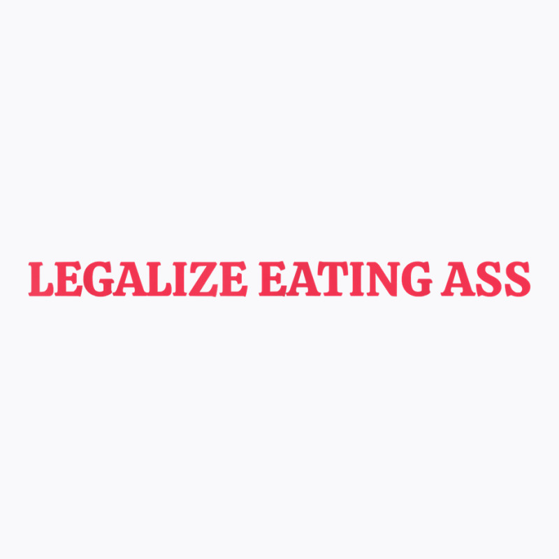 Legalize Eating Ass T Shirt T-shirt | Artistshot