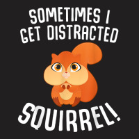 Sometimes I Get Distracted Squirrel T Shirt T-shirt | Artistshot