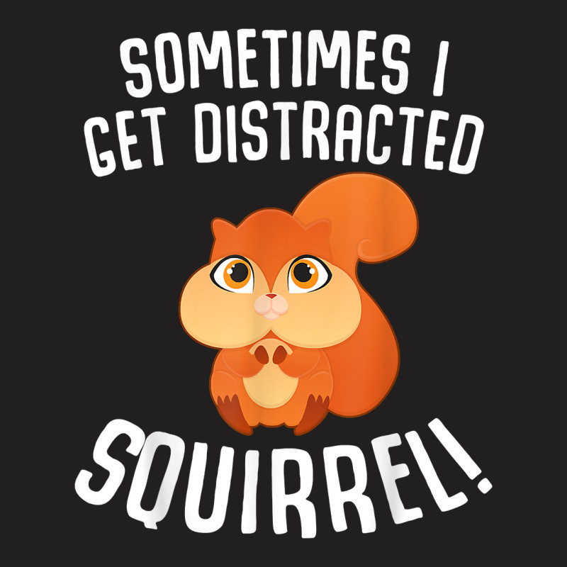 Sometimes I Get Distracted Squirrel T Shirt T-shirt | Artistshot