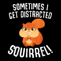 Sometimes I Get Distracted Squirrel T Shirt Graphic T-shirt | Artistshot