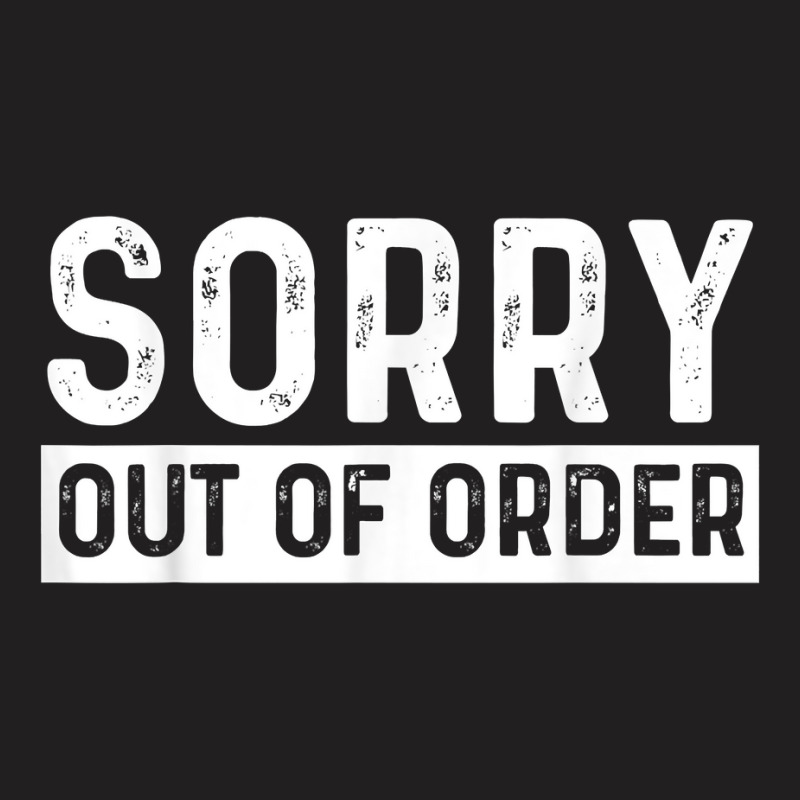 Sorry Out Of Order Sarcastic T Shirt T-shirt | Artistshot