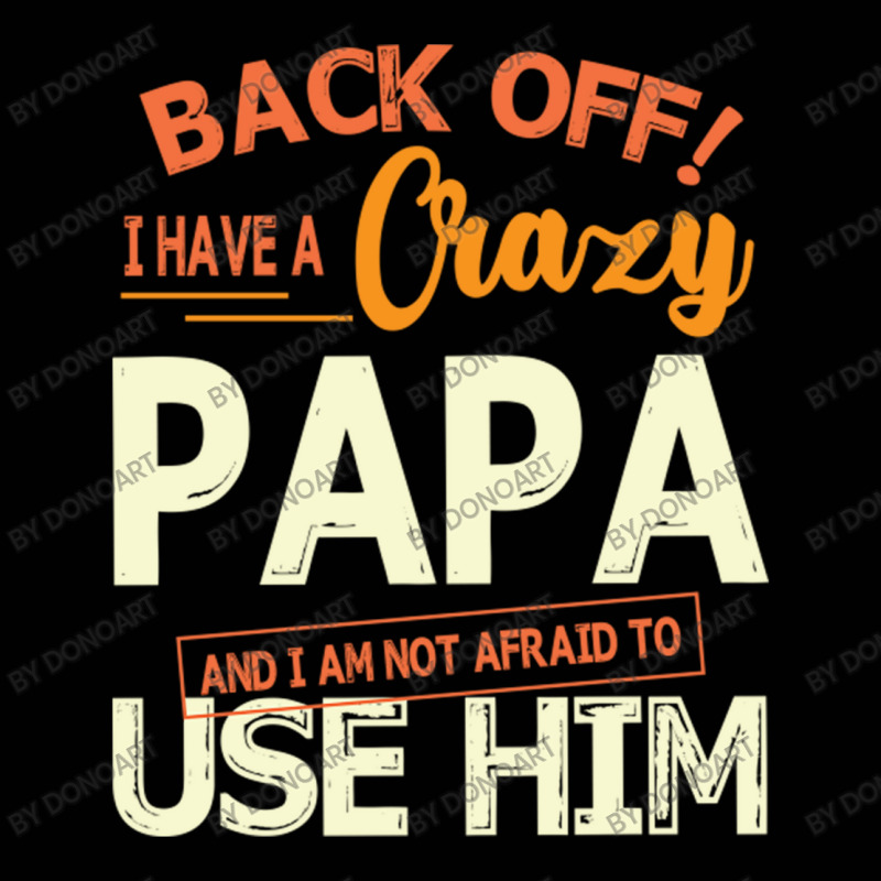 Back Off I Have A Crazy Papa And I Am Not Afraid T Toddler 3/4 Sleeve Tee | Artistshot