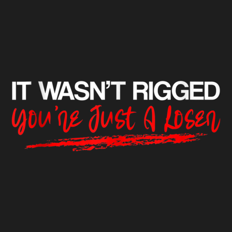 It Wasn't Rigged You're Just A Loser   Tank Top Classic T-shirt | Artistshot