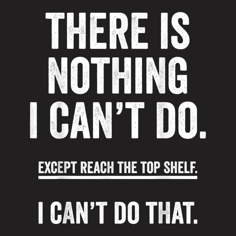 There Is Nothing I Can't Do Except Reach The Top S T-shirt | Artistshot