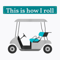 This Is How I Roll Golf Cart T Shirt Golf Lover Te T-shirt | Artistshot